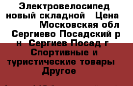 Электровелосипед новый складной › Цена ­ 35 000 - Московская обл., Сергиево-Посадский р-н, Сергиев Посад г. Спортивные и туристические товары » Другое   
